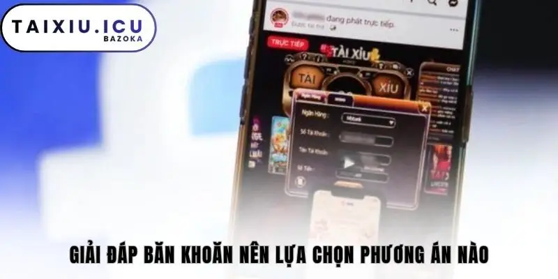 Giải đáp băn khoăn nên lựa chọn phương án nào